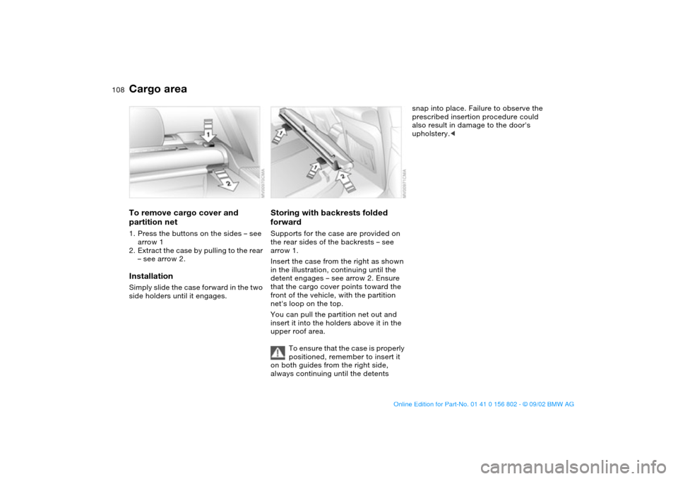 BMW 325i TOURING 2003 E46 Owners Manual 108
To remove cargo cover and
partition net1. Press the buttons on the sides – see
arrow 1
2. Extract the case by pulling to the rear
– see arrow 2.InstallationSimply slide the case forward in BMW 325i TOURING 2003 E46 Owners Manual 108
To remove cargo cover and
partition net1. Press the buttons on the sides – see
arrow 1
2. Extract the case by pulling to the rear
– see arrow 2.InstallationSimply slide the case forward in