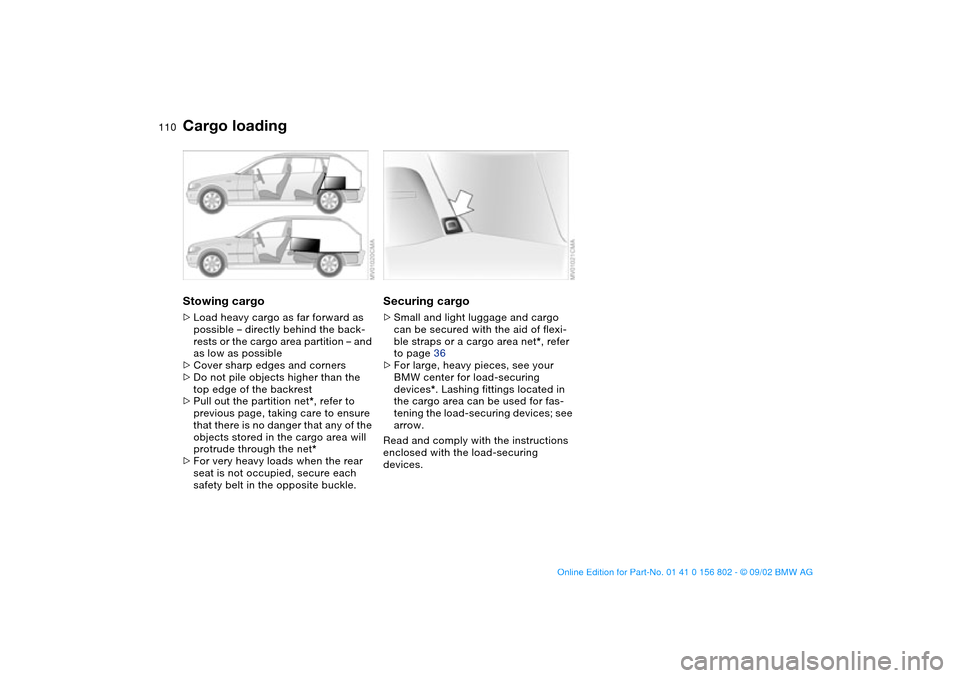 BMW 325i TOURING 2003 E46 Owners Manual 110
Stowing cargo>Load heavy cargo as far forward as 
possible – directly behind the back-
rests or the cargo area partition – and 
as low as possible
>Cover sharp edges and corners
>Do not pile o