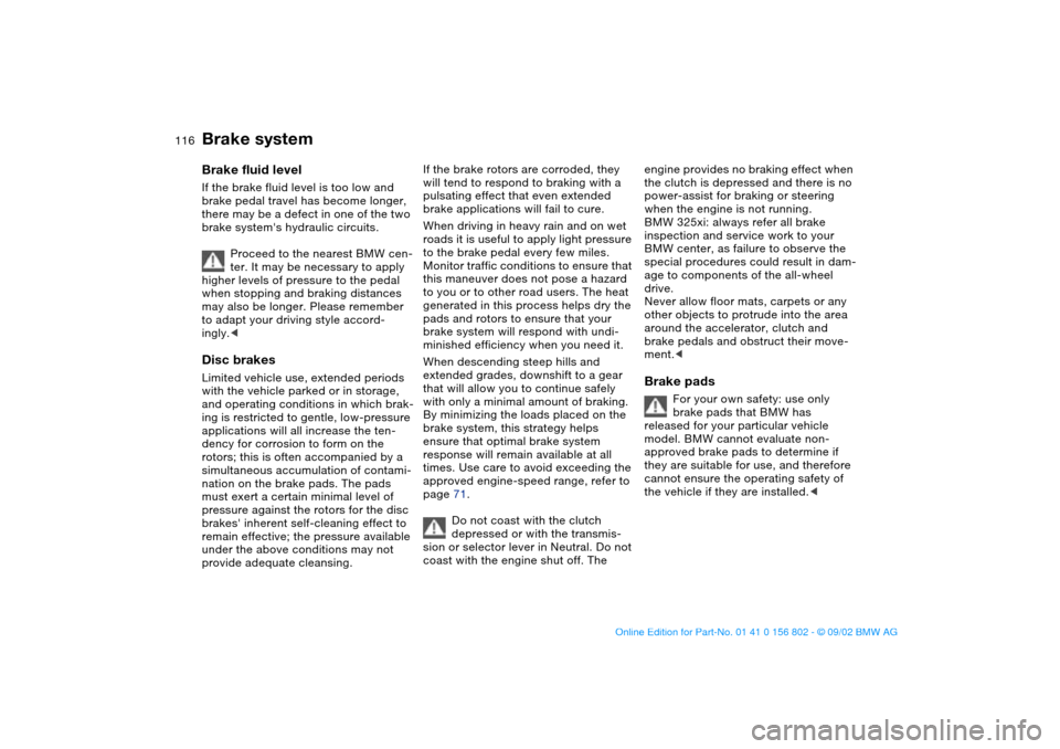 BMW 325xi TOURING 2003 E46 Owners Manual 116
Brake systemBrake fluid levelIf the brake fluid level is too low and 
brake pedal travel has become longer, 
there may be a defect in one of the two 
brake systems hydraulic circuits.
Proceed to 