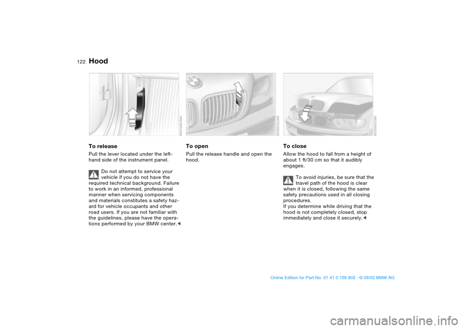 BMW 325i TOURING 2003 E46 Owners Manual 122In the engine compartment
HoodTo releasePull the lever located under the left-
hand side of the instrument panel.
Do not attempt to service your 
vehicle if you do not have the 
required technical 