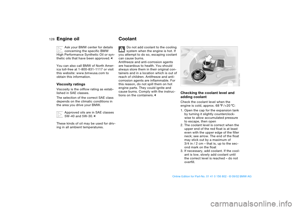 BMW 325i TOURING 2003 E46 Owners Guide 128
Ask your BMW center for details 
concerning the specific BMW 
High Performance Synthetic Oil or syn-
thetic oils that have been approved.<
You can also call BMW of North Amer-
ica toll-free at 1-8