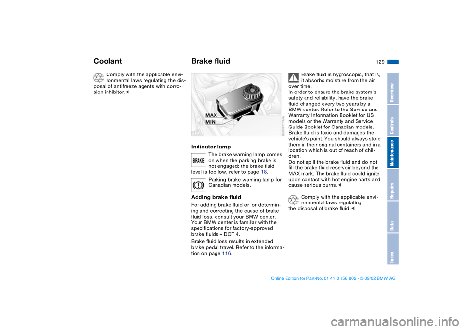 BMW 325i TOURING 2003 E46 Owners Manual 129
Comply with the applicable envi-
ronmental laws regulating the dis-
posal of antifreeze agents with corro-
sion inhibitor.<
Brake fluidIndicator lamp
The brake warning lamp comes 
on when the park