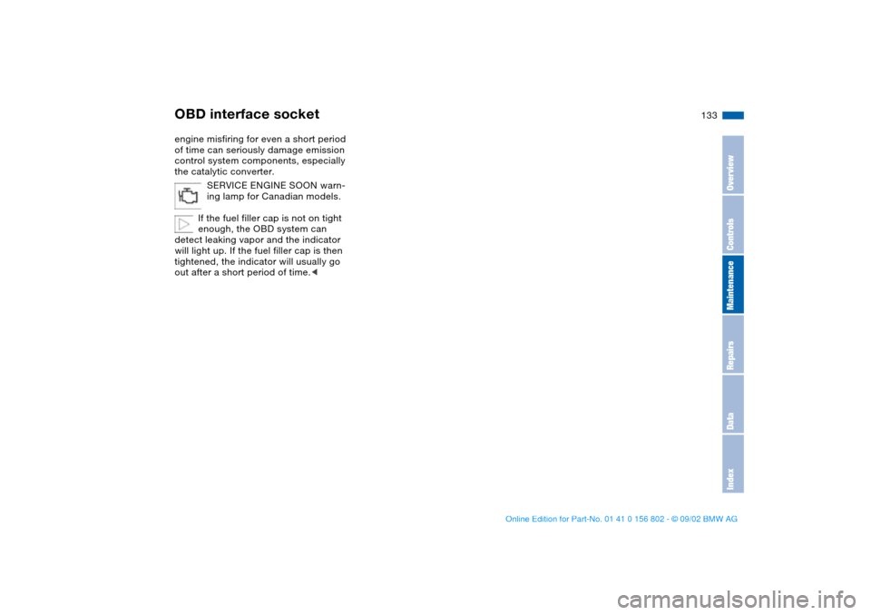 BMW 325i TOURING 2003 E46 Owners Manual 133
engine misfiring for even a short period 
of time can seriously damage emission 
control system components, especially 
the catalytic converter.
SERVICE ENGINE SOON warn-
ing lamp for Canadian mod