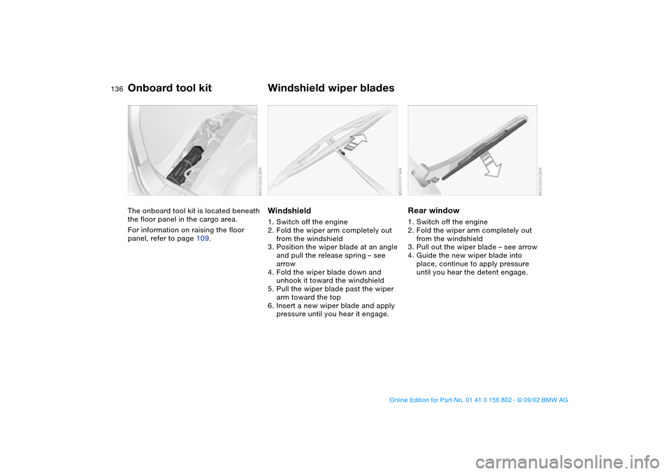 BMW 325i TOURING 2003 E46 Service Manual 136Replacement procedures
Onboard tool kitThe onboard tool kit is located beneath 
the floor panel in the cargo area.
For information on raising the floor 
panel, refer to page 109.
Windshield wiper b