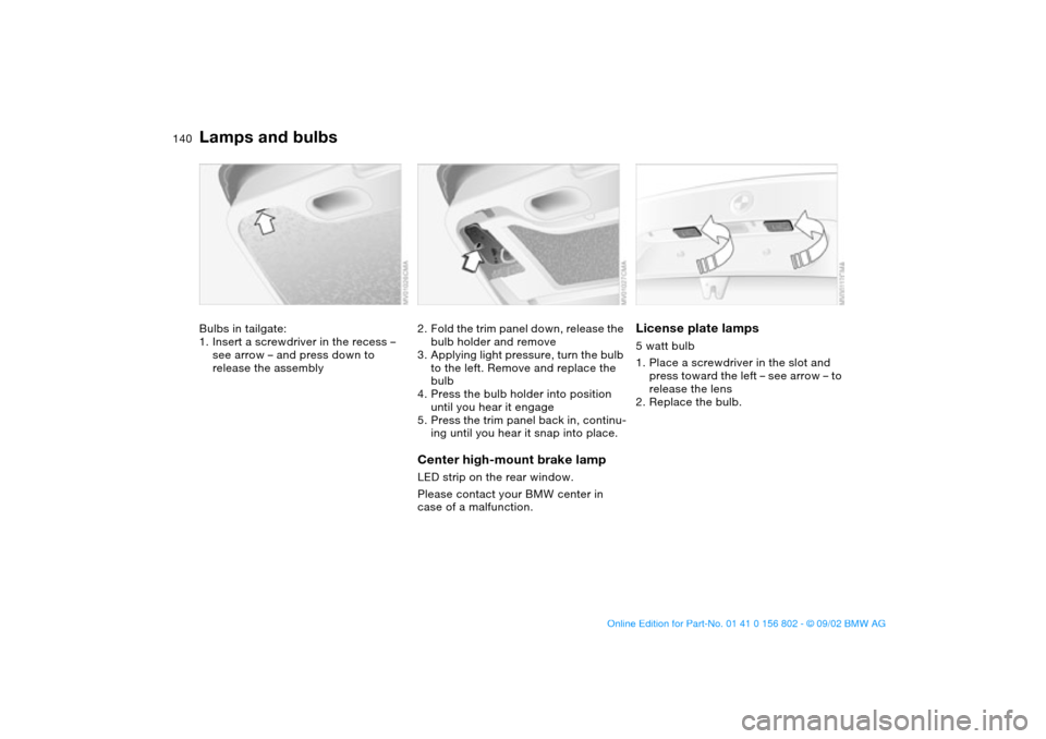 BMW 325i TOURING 2003 E46 Owners Manual 140
Bulbs in tailgate:
1. Insert a screwdriver in the recess – 
see arrow – and press down to 
release the assembly
2. Fold the trim panel down, release the 
bulb holder and remove
3. Applying lig