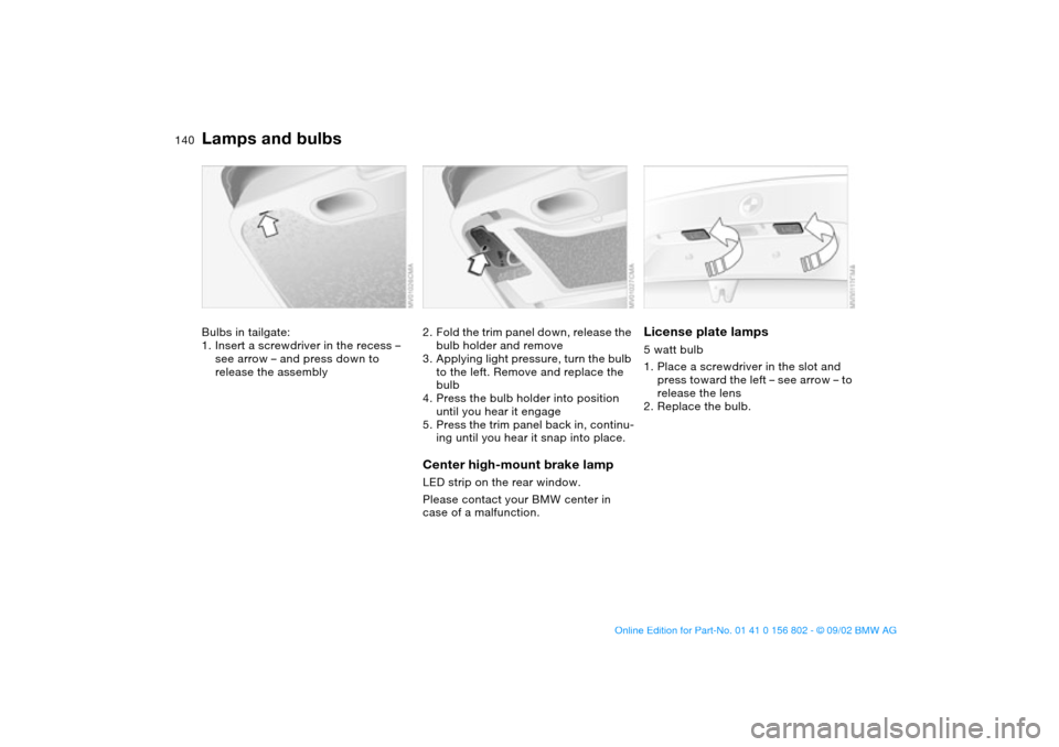 BMW 325i TOURING 2003 E46 Owners Manual 140
Bulbs in tailgate:
1. Insert a screwdriver in the recess –
see arrow – and press down to
release the assembly
2. Fold the trim panel down, release the
bulb holder and remove
3. Applying lig BMW 325i TOURING 2003 E46 Owners Manual 140
Bulbs in tailgate:
1. Insert a screwdriver in the recess –
see arrow – and press down to
release the assembly
2. Fold the trim panel down, release the
bulb holder and remove
3. Applying lig