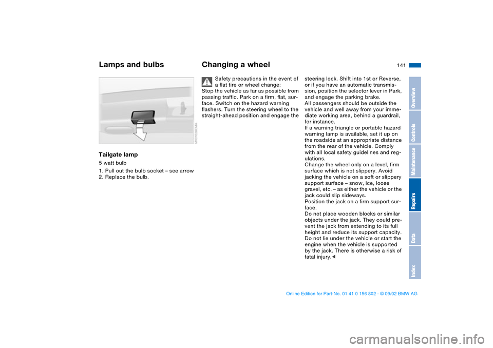 BMW 325i TOURING 2003 E46 Owners Manual 141
Tailgate lamp5 watt bulb
1. Pull out the bulb socket – see arrow
2. Replace the bulb.
Changing a wheel
Safety precautions in the event of
a flat tire or wheel change:
Stop the vehicle as far as BMW 325i TOURING 2003 E46 Owners Manual 141
Tailgate lamp5 watt bulb
1. Pull out the bulb socket – see arrow
2. Replace the bulb.
Changing a wheel
Safety precautions in the event of
a flat tire or wheel change:
Stop the vehicle as far as