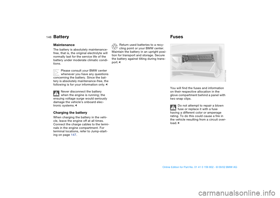 BMW 325i TOURING 2003 E46 Owners Manual 146
BatteryMaintenanceThe battery is absolutely maintenance-
free, that is, the original electrolyte will
normally last for the service life of the
battery under moderate climatic condi-
tions.
Plea BMW 325i TOURING 2003 E46 Owners Manual 146
BatteryMaintenanceThe battery is absolutely maintenance-
free, that is, the original electrolyte will
normally last for the service life of the
battery under moderate climatic condi-
tions.
Plea