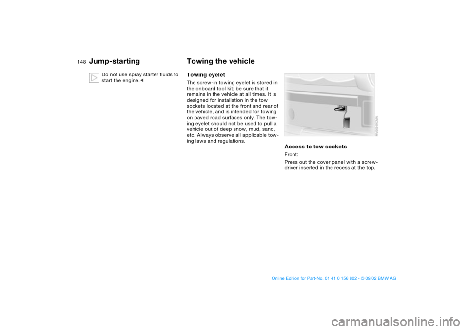 BMW 325i TOURING 2003 E46 Owners Manual 148
Do not use spray starter fluids to 
start the engine.<
Towing the vehicleTowing eyeletThe screw-in towing eyelet is stored in 
the onboard tool kit; be sure that it 
remains in the vehicle at all 