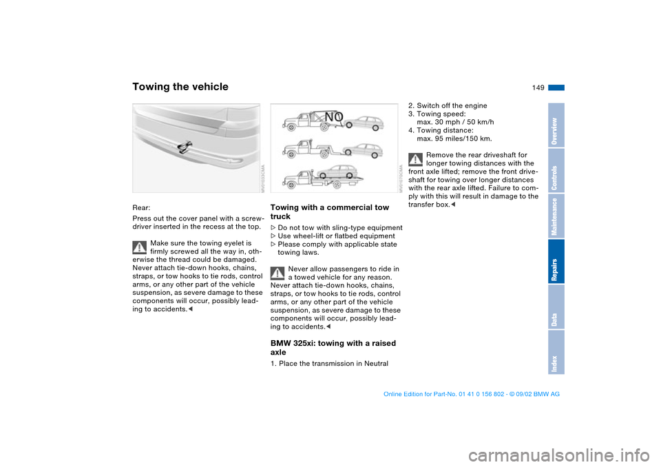BMW 325i TOURING 2003 E46 Owners Manual 149
Rear:
Press out the cover panel with a screw-
driver inserted in the recess at the top.
Make sure the towing eyelet is
firmly screwed all the way in, oth-
erwise the thread could be damaged.
Neve BMW 325i TOURING 2003 E46 Owners Manual 149
Rear:
Press out the cover panel with a screw-
driver inserted in the recess at the top.
Make sure the towing eyelet is
firmly screwed all the way in, oth-
erwise the thread could be damaged.
Neve