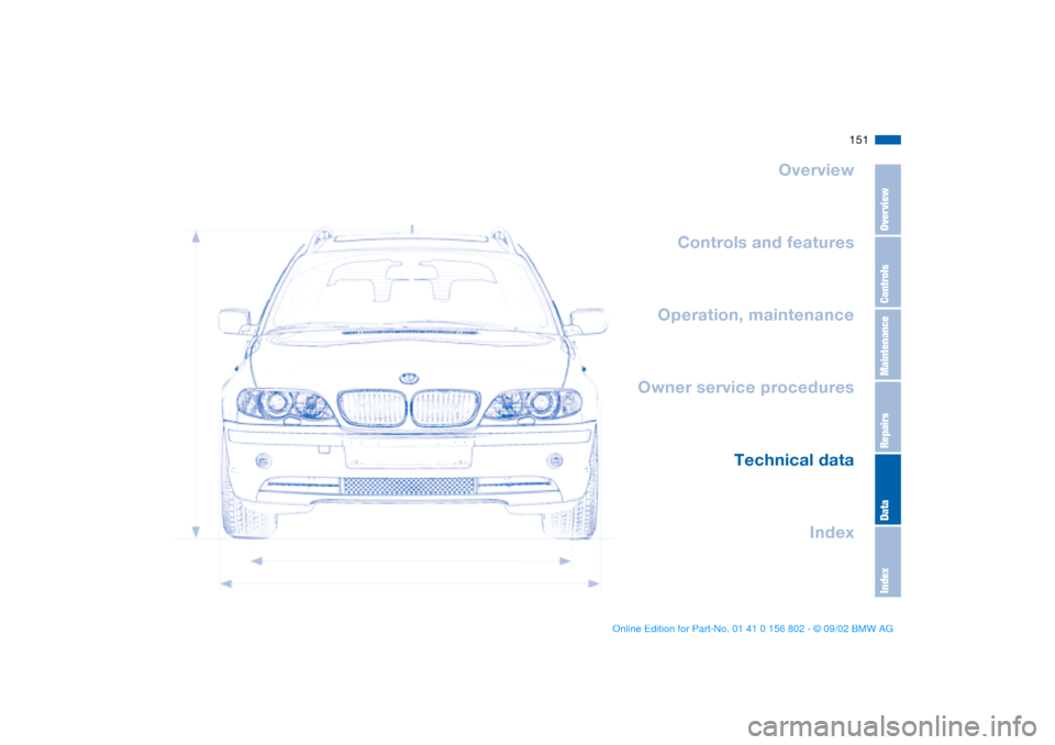 BMW 325i TOURING 2003 E46 Owners Manual 151
Overview
Controls and features
Operation, maintenance
Owner service procedures
Technical data
Index
OverviewControlsMaintenanceRepairsDataIndex
handbook.book Page 151 Saturday, July 27, 2002 1: BMW 325i TOURING 2003 E46 Owners Manual 151
Overview
Controls and features
Operation, maintenance
Owner service procedures
Technical data
Index
OverviewControlsMaintenanceRepairsDataIndex
handbook.book Page 151 Saturday, July 27, 2002 1: