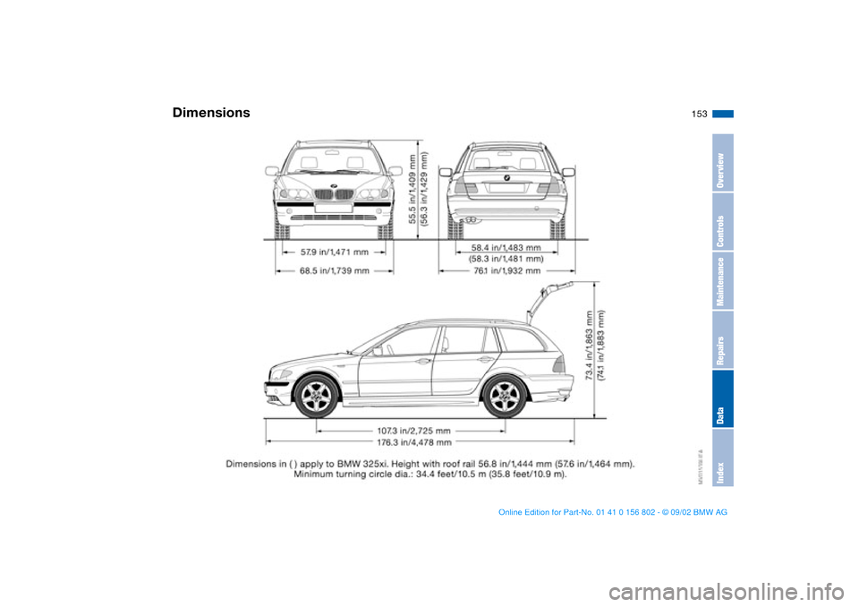 BMW 325i TOURING 2003 E46 Owners Manual 153
Dimensions
OverviewControlsMaintenanceRepairsDataIndex
handbook.book Page 153 Saturday, July 27, 2002 1:36 PM BMW 325i TOURING 2003 E46 Owners Manual 153
Dimensions
OverviewControlsMaintenanceRepairsDataIndex
handbook.book Page 153 Saturday, July 27, 2002 1:36 PM