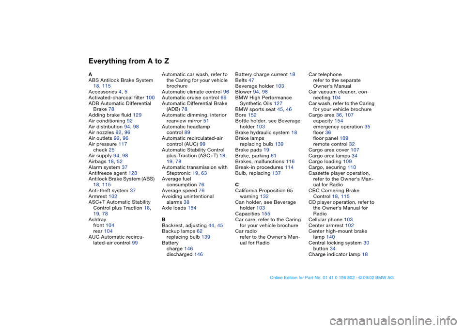 BMW 325i TOURING 2003 E46 Owners Manual Everything from A to ZA
ABS Antilock Brake System 
18, 115
Accessories 4, 5
Activated-charcoal filter 100
ADB Automatic Differential 
Brake 78
Adding brake fluid 129
Air conditioning 92
Air distributi