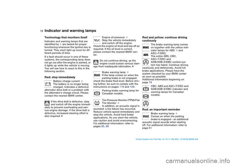 BMW 325i TOURING 2003 E46 Owners Manual  
18
 
Indicator and warning lamps
 
Technology that monitors itself
 
Indicator and warning lamps that are 
identified by 
 
●
 
 are tested for proper 
functioning whenever the ignition key is 
tu