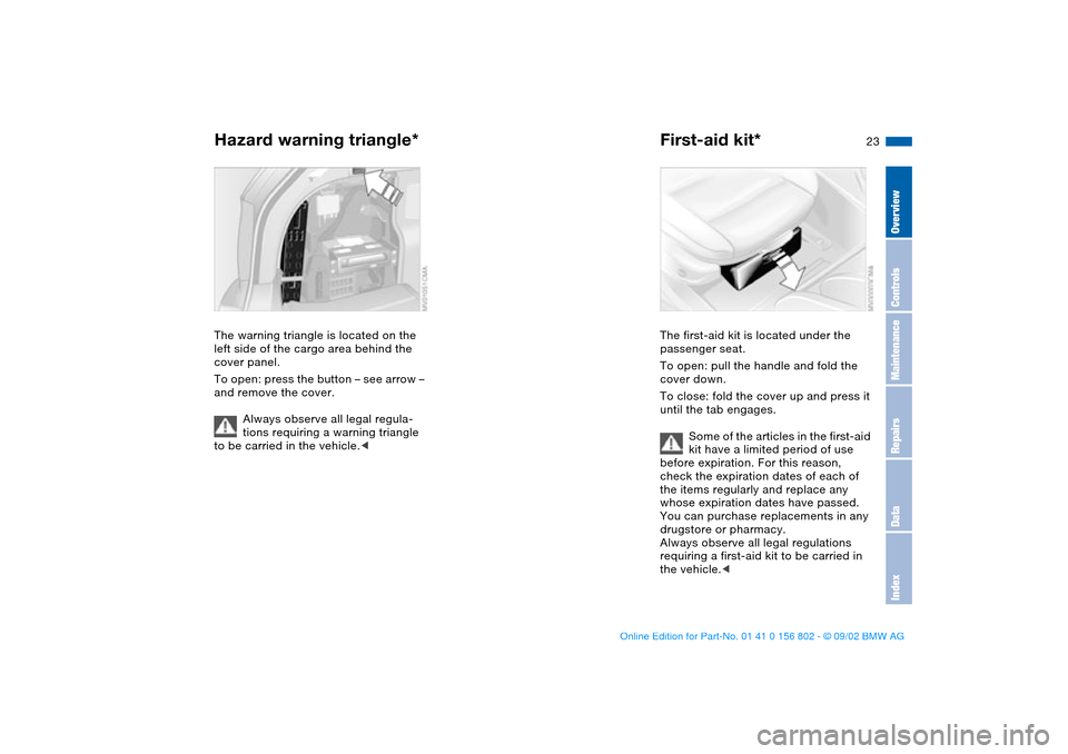 BMW 325i TOURING 2003 E46 Owners Guide 23
Hazard warning triangle*The warning triangle is located on the
left side of the cargo area behind the
cover panel.
To open: press the button – see arrow –
and remove the cover.
Always observ BMW 325i TOURING 2003 E46 Owners Guide 23
Hazard warning triangle*The warning triangle is located on the
left side of the cargo area behind the
cover panel.
To open: press the button – see arrow –
and remove the cover.
Always observ
