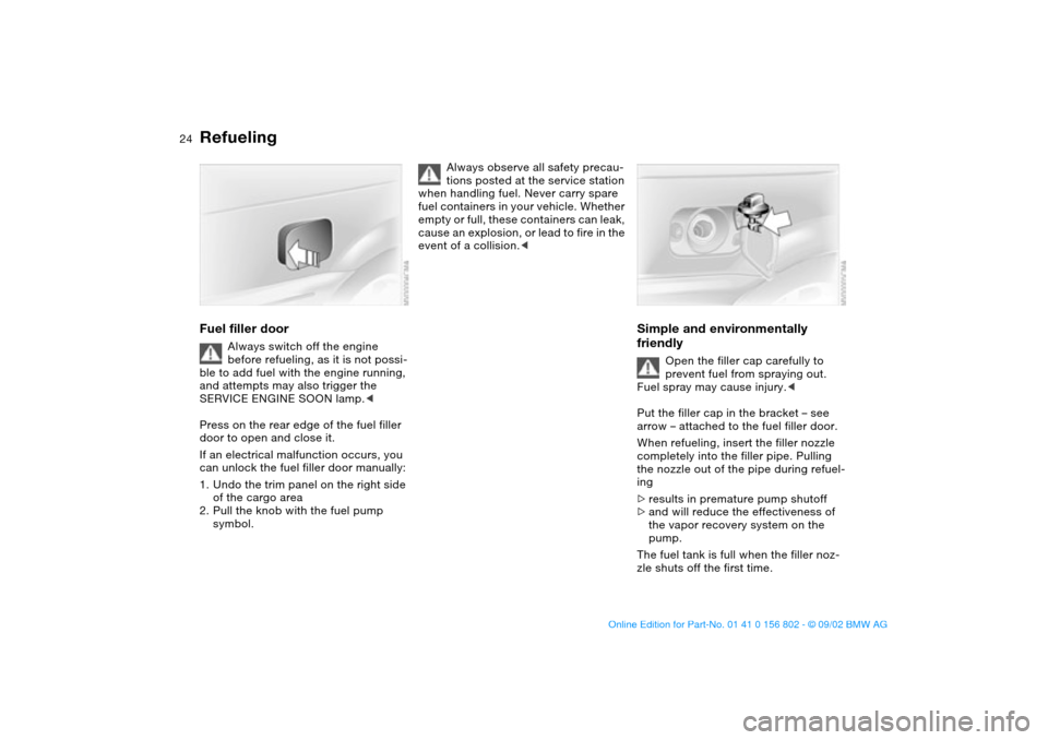 BMW 325i TOURING 2003 E46 Owners Guide 24
RefuelingFuel filler door
Always switch off the engine 
before refueling, as it is not possi-
ble to add fuel with the engine running, 
and attempts may also trigger the 
SERVICE ENGINE SOON lamp.<