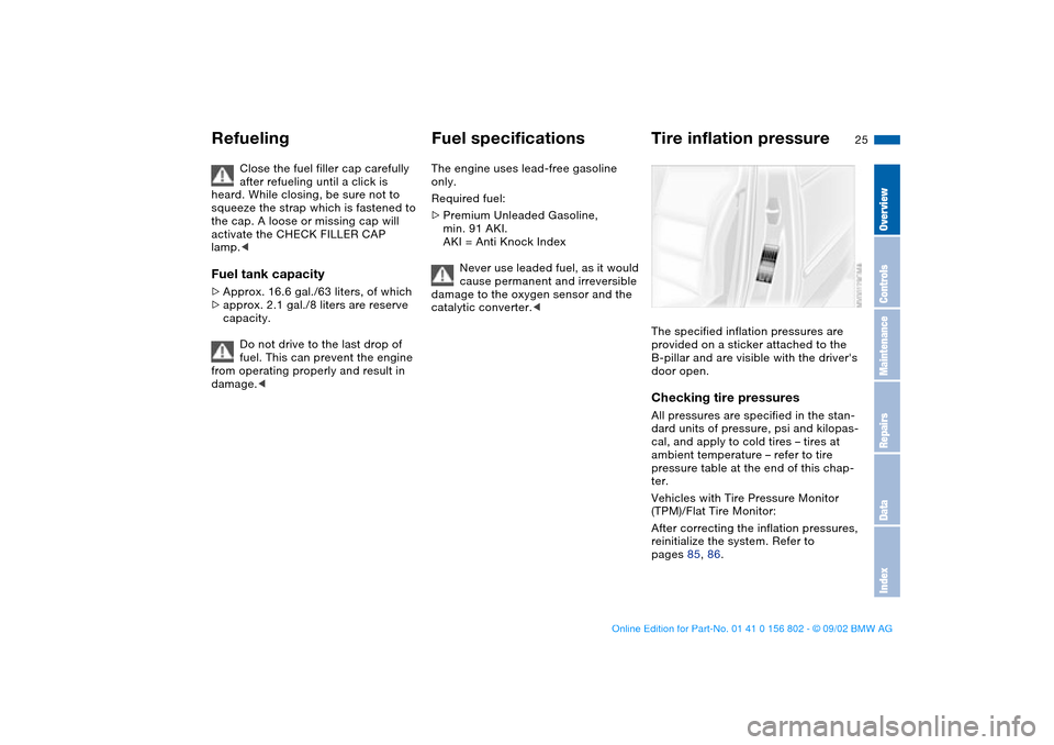 BMW 325i TOURING 2003 E46 Owners Manual 25
Close the fuel filler cap carefully 
after refueling until a click is 
heard. While closing, be sure not to 
squeeze the strap which is fastened to 
the cap. A loose or missing cap will 
activate t