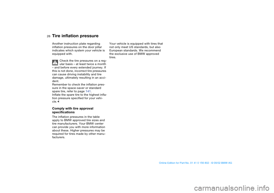 BMW 325i TOURING 2003 E46 Owners Manual 26
Another instruction plate regarding 
inflation pressures on the door pillar 
indicates which system your vehicle is 
equipped with.
Check the tire pressures on a reg-
ular basis – at least twice 