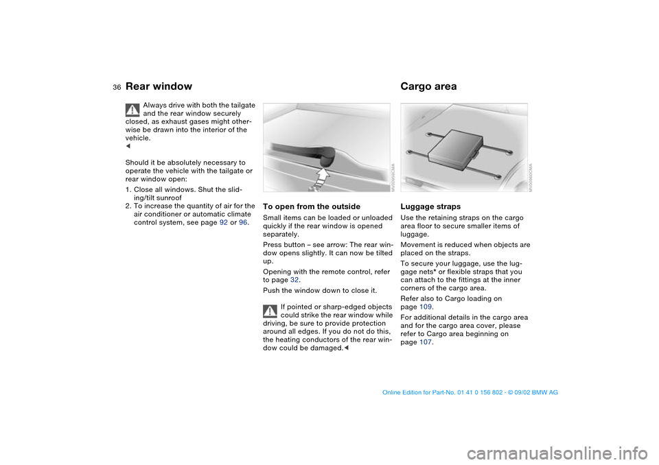 BMW 325i TOURING 2003 E46 Owners Manual 36
Always drive with both the tailgate 
and the rear window securely 
closed, as exhaust gases might other-
wise be drawn into the interior of the 
vehicle. 
<
Should it be absolutely necessary to 
op