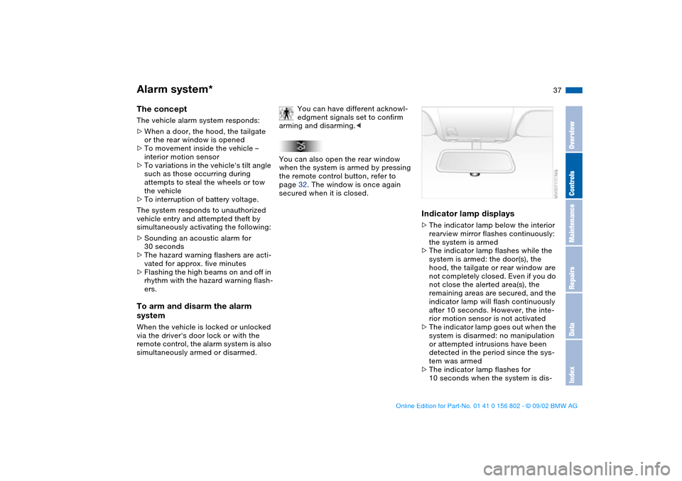 BMW 325i TOURING 2003 E46 Owners Manual 37
Alarm system*The conceptThe vehicle alarm system responds:
>When a door, the hood, the tailgate 
or the rear window is opened
>To movement inside the vehicle – 
interior motion sensor
>To variati