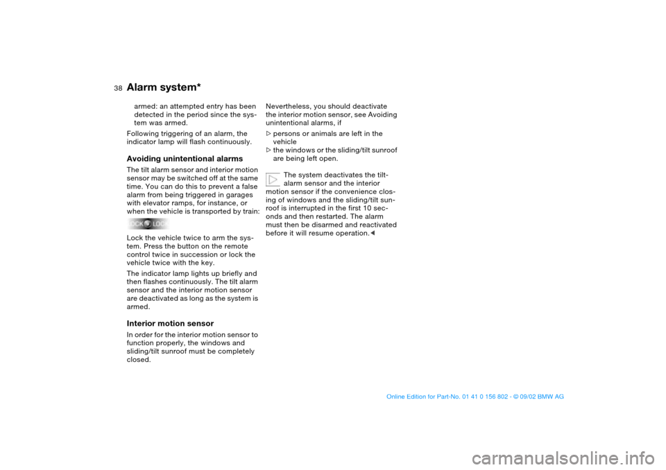 BMW 325i TOURING 2003 E46 Owners Manual 38
armed: an attempted entry has been 
detected in the period since the sys-
tem was armed.
Following triggering of an alarm, the 
indicator lamp will flash continuously.Avoiding unintentional alarmsT