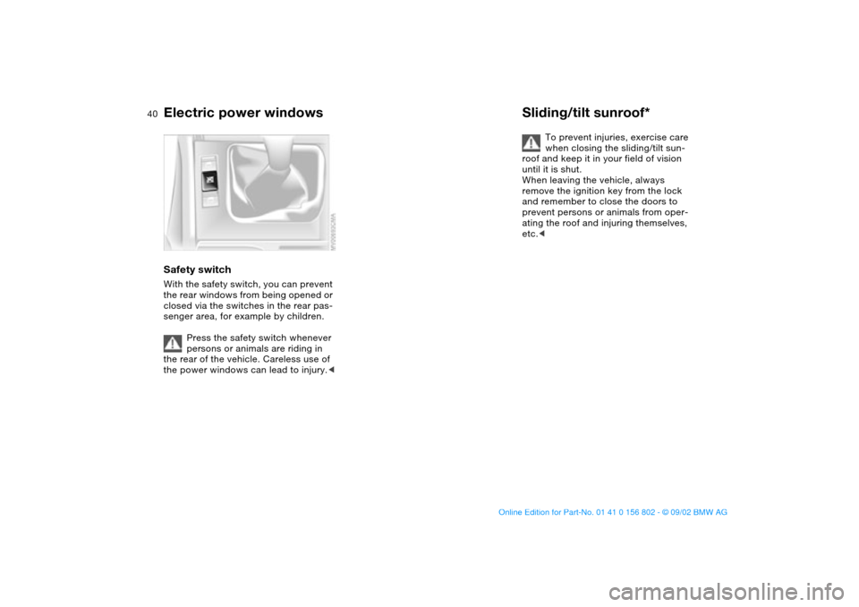 BMW 325i TOURING 2003 E46 Owners Manual 40
Safety switchWith the safety switch, you can prevent 
the rear windows from being opened or 
closed via the switches in the rear pas-
senger area, for example by children.
Press the safety switch w