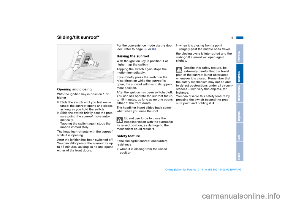 BMW 325i TOURING 2003 E46 Owners Manual 41
Opening and closingWith the ignition key in position 1 or 
higher
>Slide the switch until you feel resis-
tance: the sunroof opens and closes 
as long as you hold the switch
>Slide the switch brief