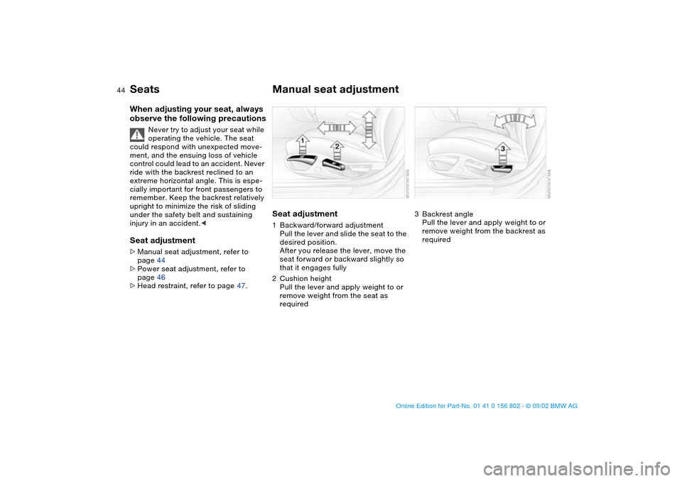 BMW 325i TOURING 2003 E46 Service Manual 44
SeatsWhen adjusting your seat, always
observe the following precautions
Never try to adjust your seat while
operating the vehicle. The seat
could respond with unexpected move-
ment, and the ensu BMW 325i TOURING 2003 E46 Service Manual 44
SeatsWhen adjusting your seat, always
observe the following precautions
Never try to adjust your seat while
operating the vehicle. The seat
could respond with unexpected move-
ment, and the ensu