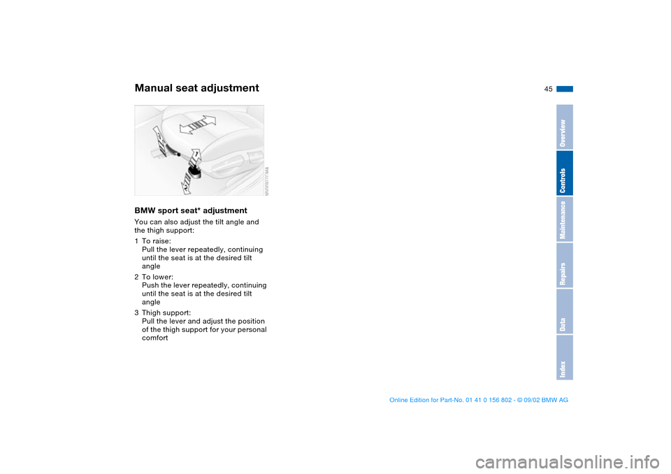 BMW 325i TOURING 2003 E46 Service Manual 45
BMW sport seat* adjustmentYou can also adjust the tilt angle and 
the thigh support:
1To raise:
Pull the lever repeatedly, continuing 
until the seat is at the desired tilt 
angle
2To lower:
Push t