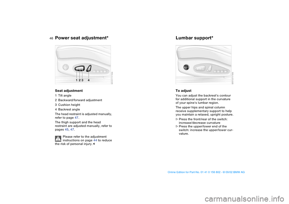 BMW 325i TOURING 2003 E46 Service Manual 46
Power seat adjustment*Seat adjustment1Tilt angle
2Backward/forward adjustment
3Cushion height
4Backrest angle
The head restraint is adjusted manually,
refer to page 47.
The thigh support and the h BMW 325i TOURING 2003 E46 Service Manual 46
Power seat adjustment*Seat adjustment1Tilt angle
2Backward/forward adjustment
3Cushion height
4Backrest angle
The head restraint is adjusted manually,
refer to page 47.
The thigh support and the h
