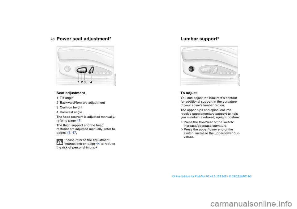 BMW 325i TOURING 2003 E46 Service Manual 46
Power seat adjustment*Seat adjustment1Tilt angle
2Backward/forward adjustment
3Cushion height
4Backrest angle
The head restraint is adjusted manually, 
refer to page 47.
The thigh support and the h