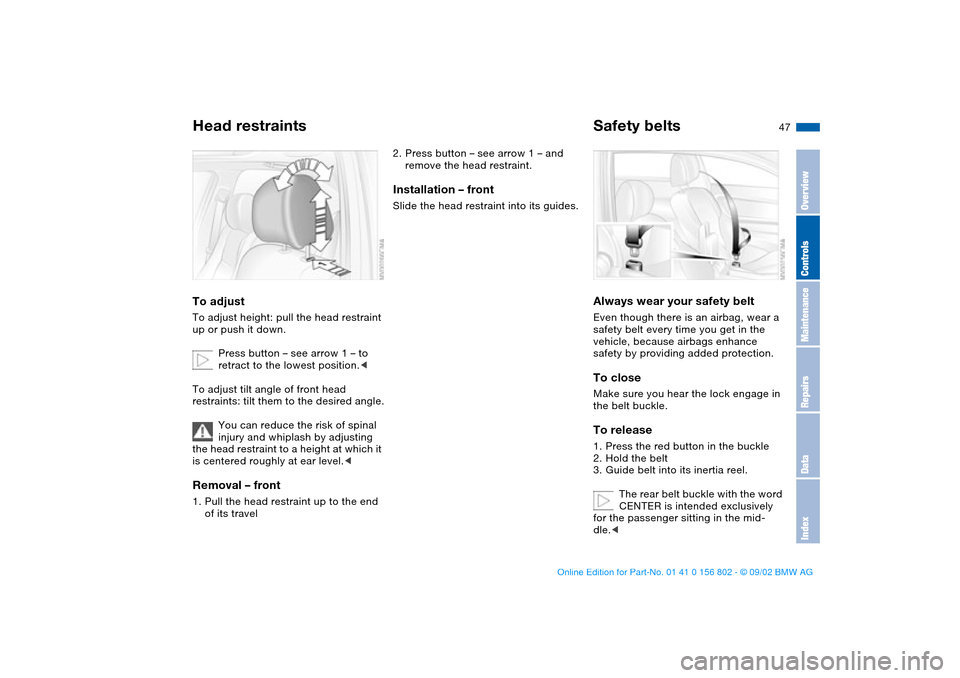 BMW 325i TOURING 2003 E46 Owners Manual 47
Head restraintsTo adjustTo adjust height: pull the head restraint
up or push it down.
Press button – see arrow 1 – to
retract to the lowest position.<
To adjust tilt angle of front head
rest BMW 325i TOURING 2003 E46 Owners Manual 47
Head restraintsTo adjustTo adjust height: pull the head restraint
up or push it down.
Press button – see arrow 1 – to
retract to the lowest position.<
To adjust tilt angle of front head
rest