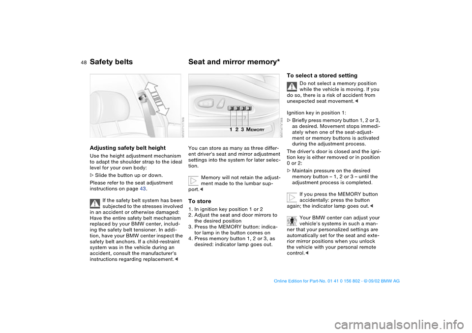 BMW 325i TOURING 2003 E46 Service Manual 48
Adjusting safety belt heightUse the height adjustment mechanism 
to adapt the shoulder strap to the ideal 
level for your own body:
>Slide the button up or down.
Please refer to the seat adjustment