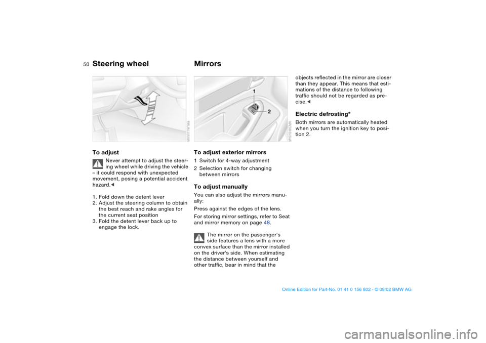 BMW 325i TOURING 2003 E46 Service Manual 50
Steering wheelTo adjust
Never attempt to adjust the steer-
ing wheel while driving the vehicle 
– it could respond with unexpected 
movement, posing a potential accident 
hazard.<
1. Fold down th