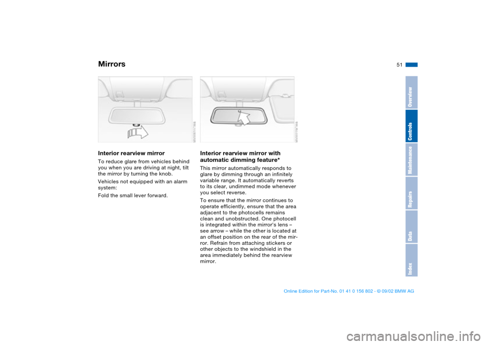 BMW 325i TOURING 2003 E46 Workshop Manual 51
Interior rearview mirrorTo reduce glare from vehicles behind 
you when you are driving at night, tilt 
the mirror by turning the knob.
Vehicles not equipped with an alarm 
system:
Fold the small le