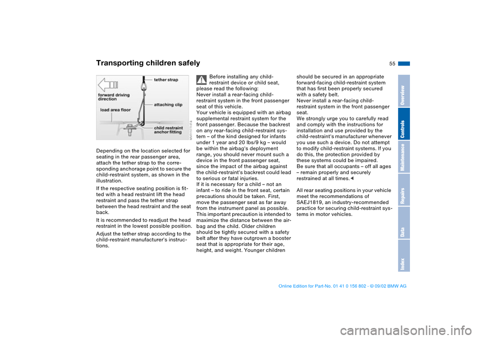 BMW 325xi TOURING 2003 E46 Owners Manual 55
Depending on the location selected for 
seating in the rear passenger area, 
attach the tether strap to the corre-
sponding anchorage point to secure the 
child-restraint system, as shown in the 
i