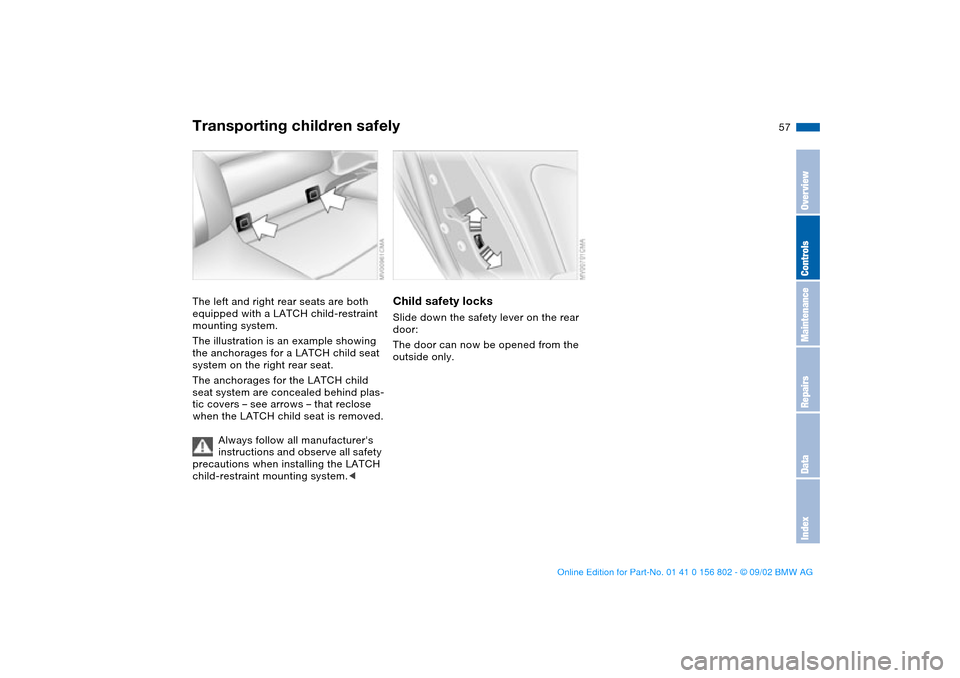 BMW 325xi TOURING 2003 E46 Owners Manual 57
The left and right rear seats are both 
equipped with a LATCH child-restraint 
mounting system.
The illustration is an example showing 
the anchorages for a LATCH child seat 
system on the right re