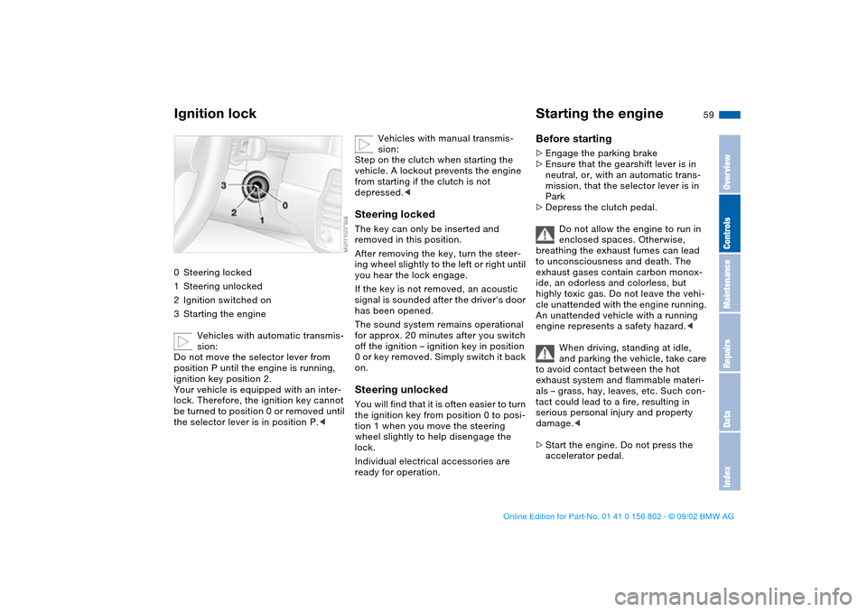 BMW 325i TOURING 2003 E46 Workshop Manual 59 Driving
Ignition lock0Steering locked
1Steering unlocked
2Ignition switched on
3Starting the engine
Vehicles with automatic transmis-
sion:
Do not move the selector lever from
position P until the BMW 325i TOURING 2003 E46 Workshop Manual 59 Driving
Ignition lock0Steering locked
1Steering unlocked
2Ignition switched on
3Starting the engine
Vehicles with automatic transmis-
sion:
Do not move the selector lever from
position P until the