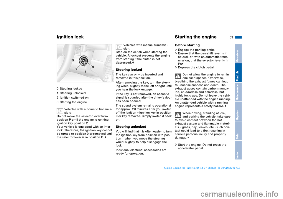 BMW 325i TOURING 2003 E46 Workshop Manual 59 Driving
Ignition lock0Steering locked
1Steering unlocked
2Ignition switched on
3Starting the engine
Vehicles with automatic transmis-
sion:
Do not move the selector lever from 
position P until the