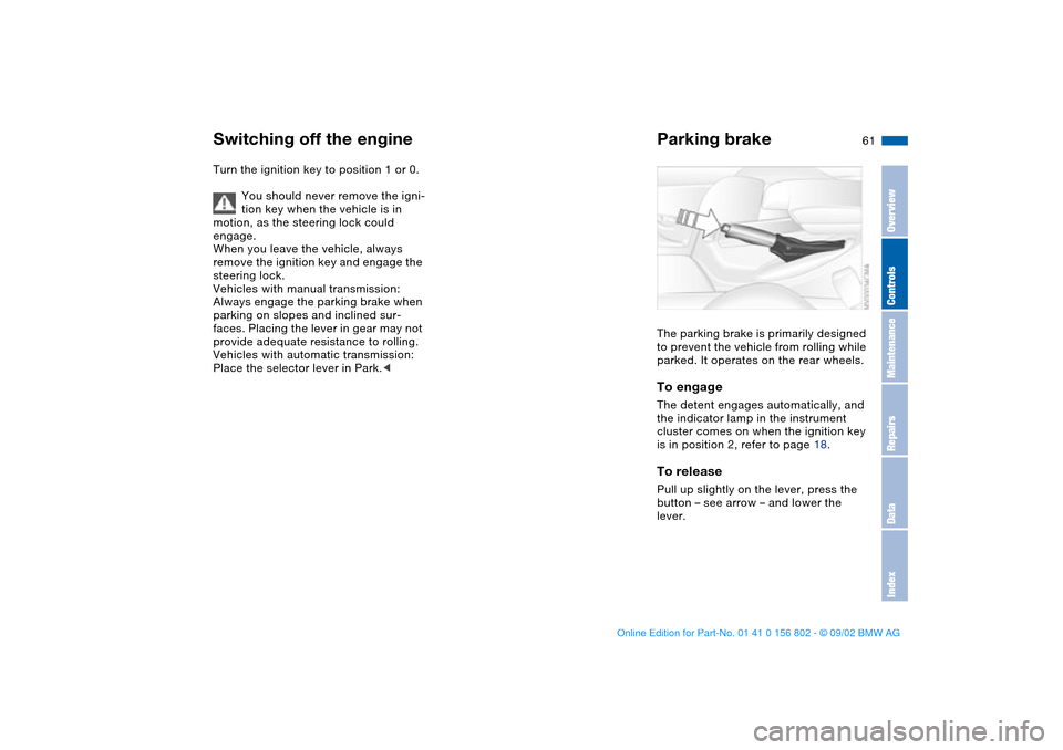 BMW 325i TOURING 2003 E46 Repair Manual 61
Switching off the engineTurn the ignition key to position 1 or 0.
You should never remove the igni-
tion key when the vehicle is in 
motion, as the steering lock could 
engage.
When you leave the v