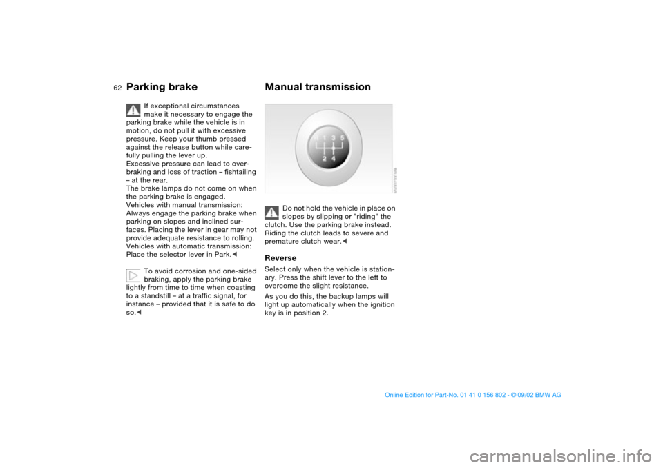 BMW 325i TOURING 2003 E46 Repair Manual 62
If exceptional circumstances 
make it necessary to engage the 
parking brake while the vehicle is in 
motion, do not pull it with excessive 
pressure. Keep your thumb pressed 
against the release b