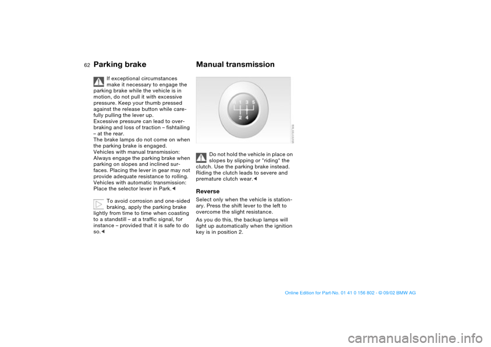 BMW 325i TOURING 2003 E46 Owners Manual 62
If exceptional circumstances 
make it necessary to engage the 
parking brake while the vehicle is in 
motion, do not pull it with excessive 
pressure. Keep your thumb pressed 
against the release b