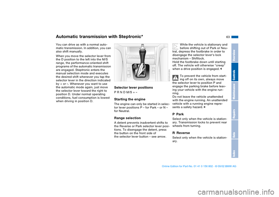 BMW 325i TOURING 2003 E46 Repair Manual 63
Automatic transmission with Steptronic*You can drive as with a normal auto-
matic transmission. In addition, you can 
also shift manually.
When you move the selector lever from 
the D position to t