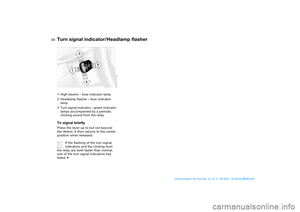 BMW 325i TOURING 2003 E46 Repair Manual 66
Turn signal indicator/Headlamp flasher1High beams – blue indicator lamp
2Headlamp flasher – blue indicator 
lamp
3Turn signal indicator – green indicator 
lamps accompanied by a periodic 
cli