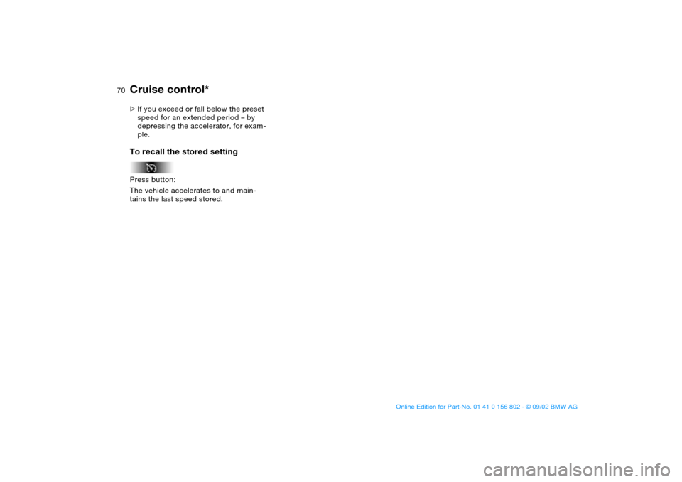 BMW 325i TOURING 2003 E46 Repair Manual 70
>If you exceed or fall below the preset
speed for an extended period – by
depressing the accelerator, for exam-
ple.To recall the stored settingPress button:
The vehicle accelerates to and main BMW 325i TOURING 2003 E46 Repair Manual 70
>If you exceed or fall below the preset
speed for an extended period – by
depressing the accelerator, for exam-
ple.To recall the stored settingPress button:
The vehicle accelerates to and main