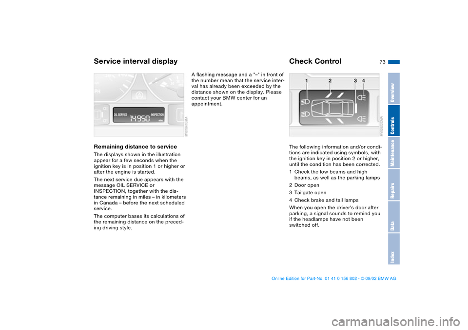 BMW 325i TOURING 2003 E46 User Guide 73
Service interval displayRemaining distance to serviceThe displays shown in the illustration 
appear for a few seconds when the 
ignition key is in position 1 or higher or 
after the engine is start