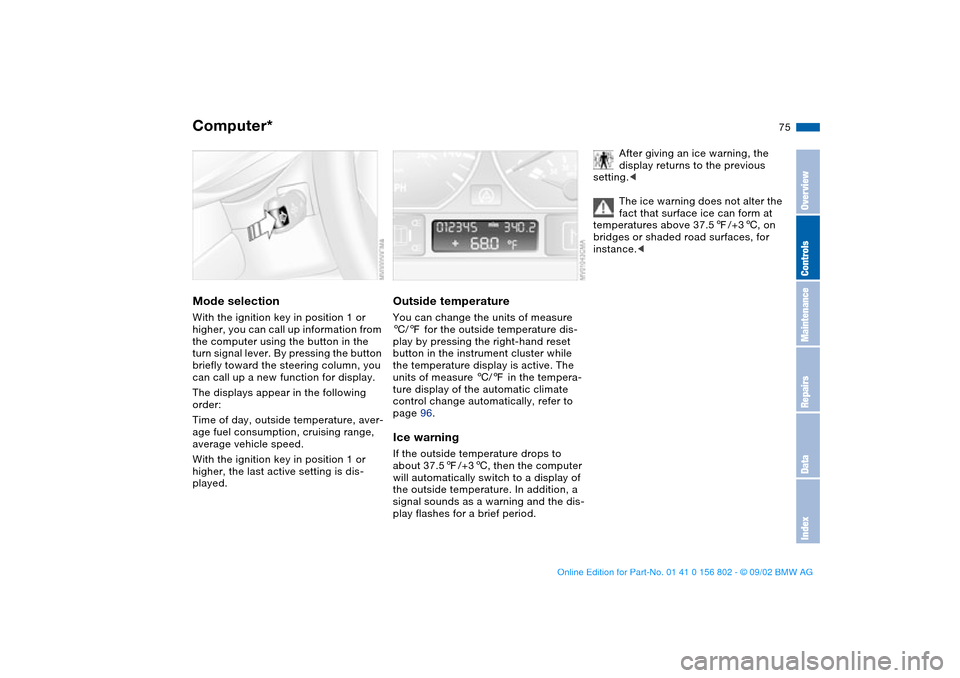 BMW 325i TOURING 2003 E46 Owners Manual 75
Computer*Mode selectionWith the ignition key in position 1 or 
higher, you can call up information from 
the computer using the button in the 
turn signal lever. By pressing the button 
briefly tow