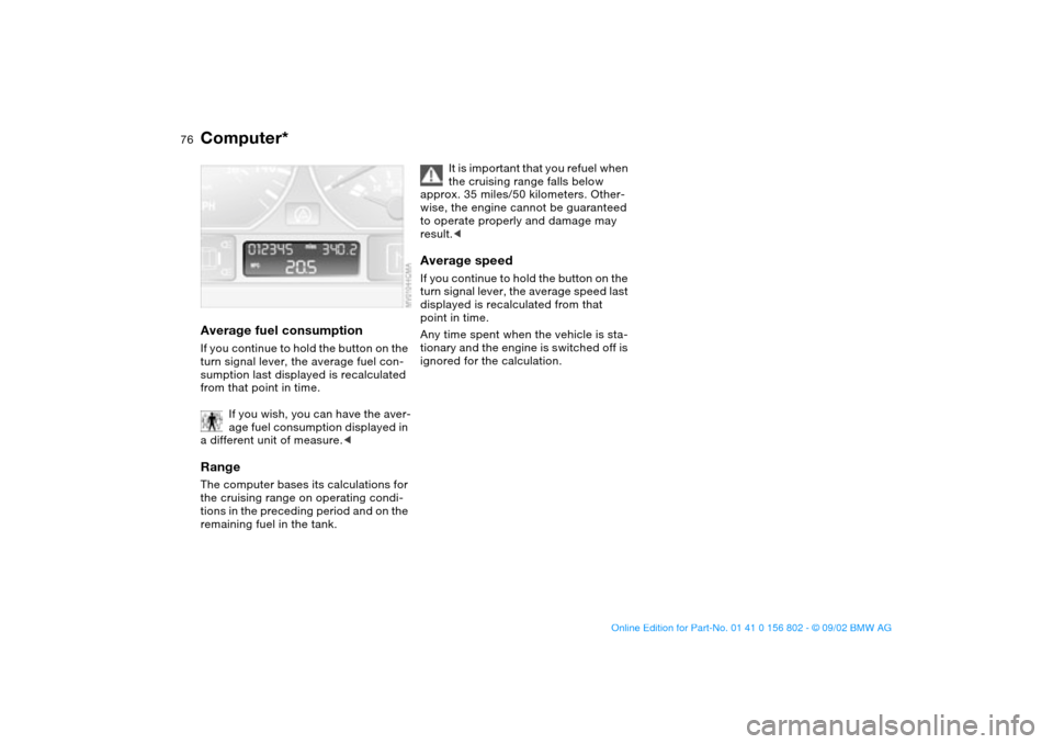 BMW 325i TOURING 2003 E46 User Guide 76
Average fuel consumptionIf you continue to hold the button on the 
turn signal lever, the average fuel con-
sumption last displayed is recalculated 
from that point in time.
If you wish, you can ha