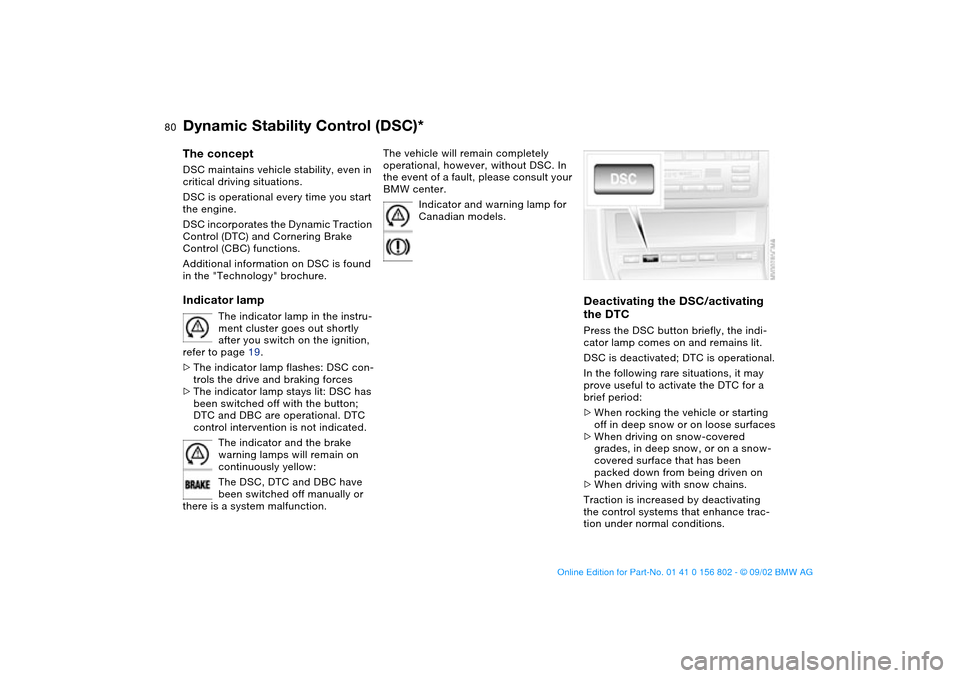 BMW 325i TOURING 2003 E46 Owners Manual 80
Dynamic Stability Control (DSC)*The conceptDSC maintains vehicle stability, even in 
critical driving situations.
DSC is operational every time you start 
the engine. 
DSC incorporates the Dynamic 