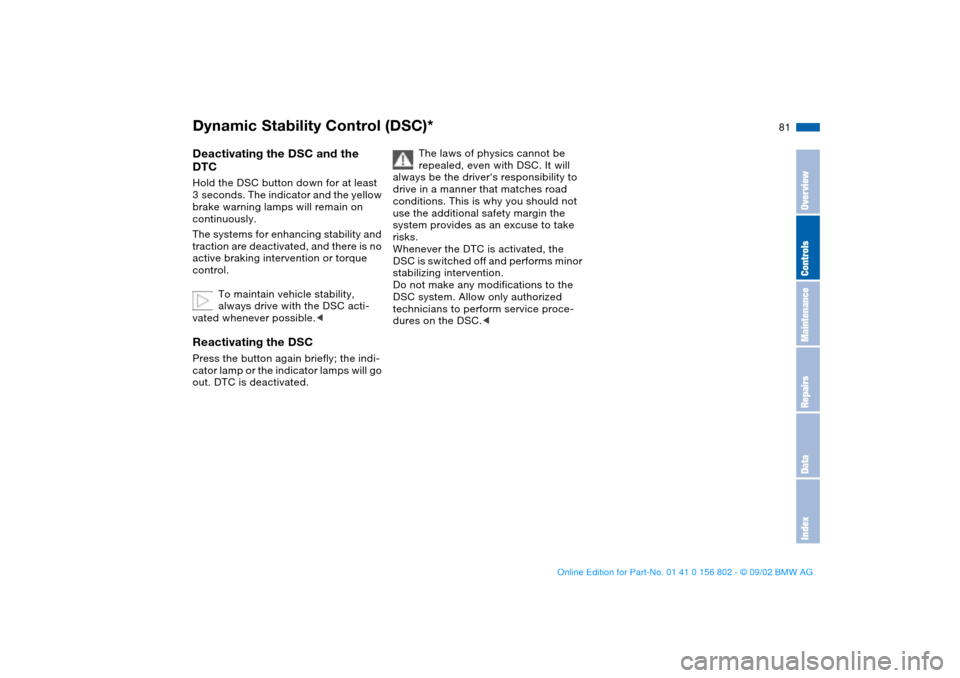 BMW 325i TOURING 2003 E46 Owners Manual 81
Deactivating the DSC and the 
DTCHold the DSC button down for at least 
3  seconds. The indicator and the yellow 
brake warning lamps will remain on 
continuously.
The systems for enhancing stabili
